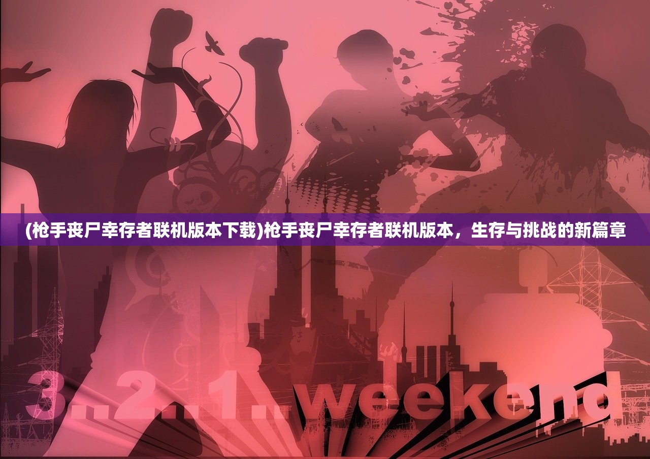 (枪手丧尸幸存者联机版本下载)枪手丧尸幸存者联机版本，生存与挑战的新篇章