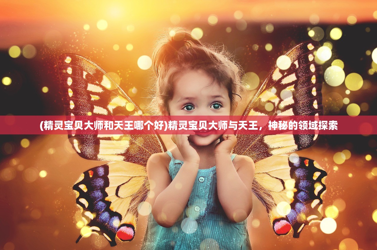 (精灵宝贝大师和天王哪个好)精灵宝贝大师与天王，神秘的领域探索