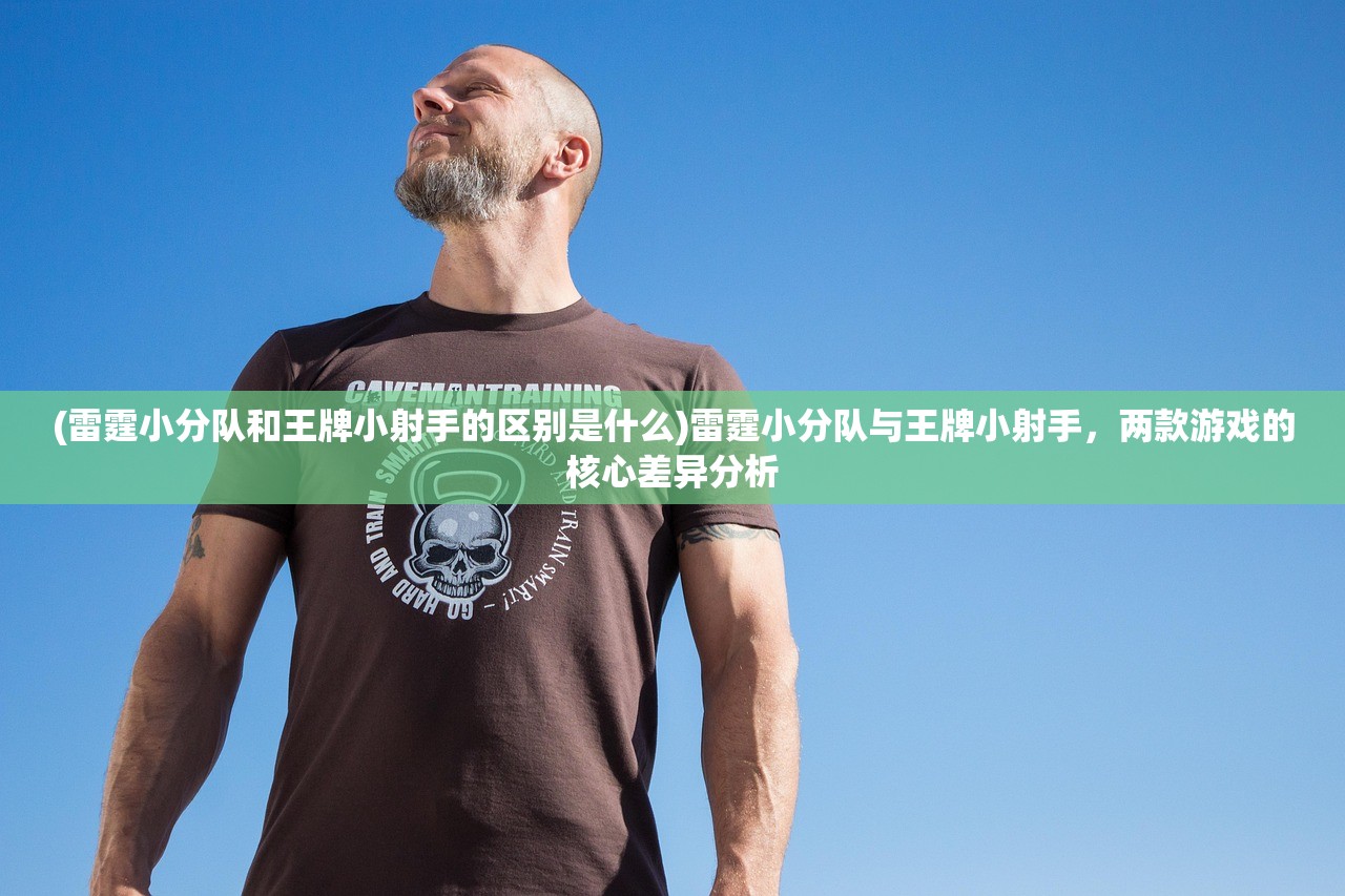 (雷霆小分队和王牌小射手的区别是什么)雷霆小分队与王牌小射手，两款游戏的核心差异分析