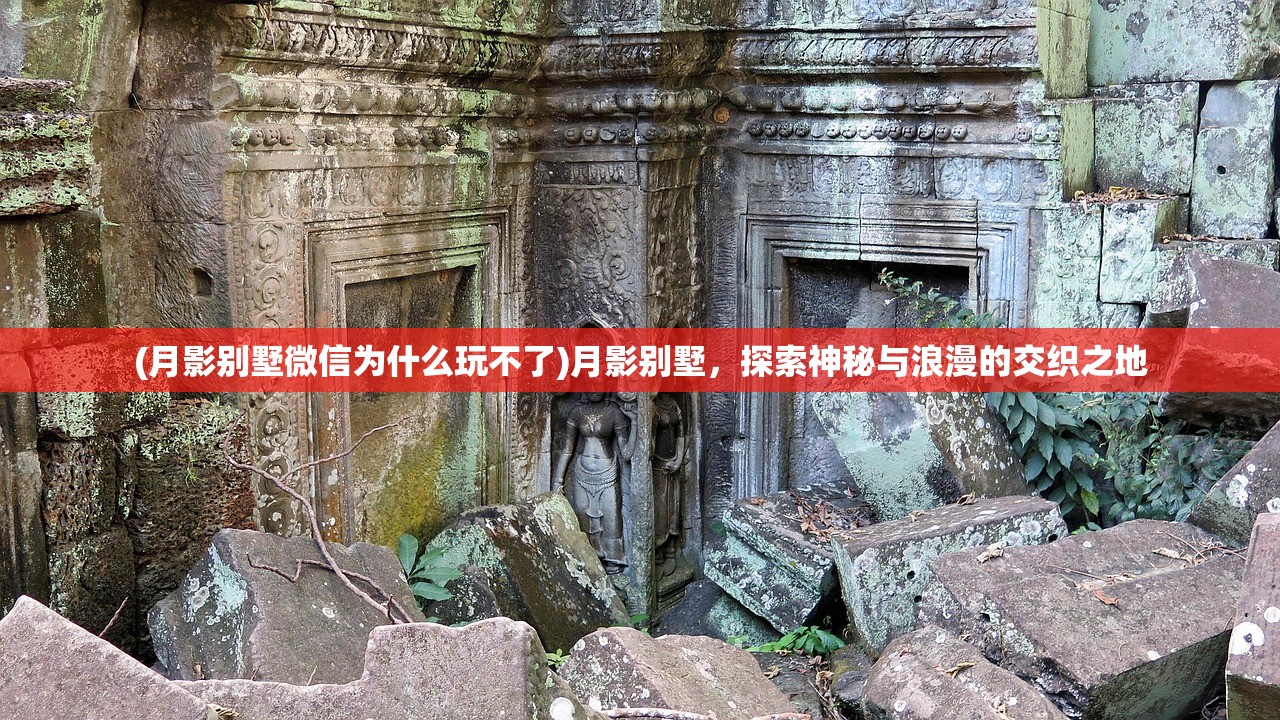 (月影别墅微信为什么玩不了)月影别墅，探索神秘与浪漫的交织之地