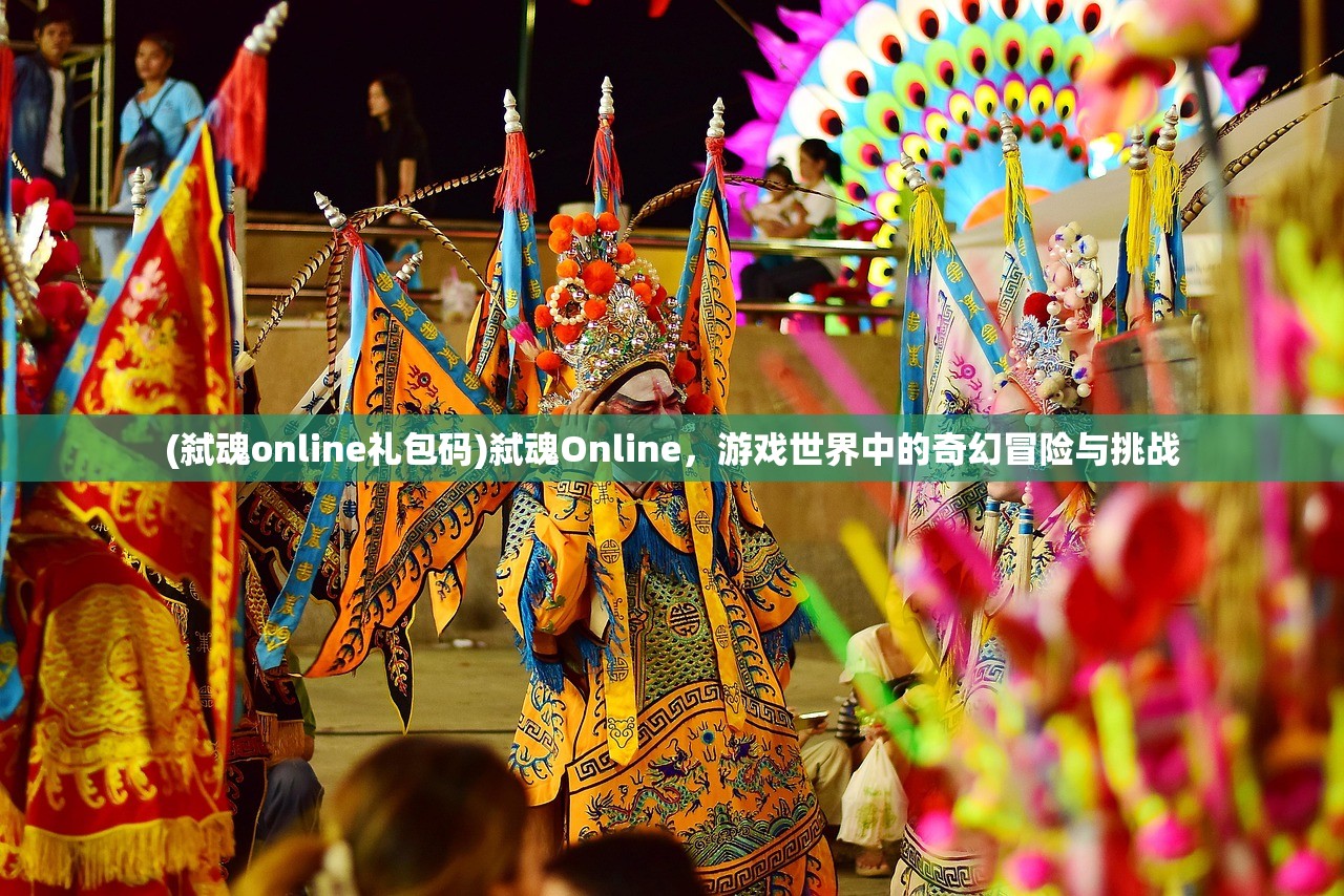 (弑魂online礼包码)弑魂Online，游戏世界中的奇幻冒险与挑战