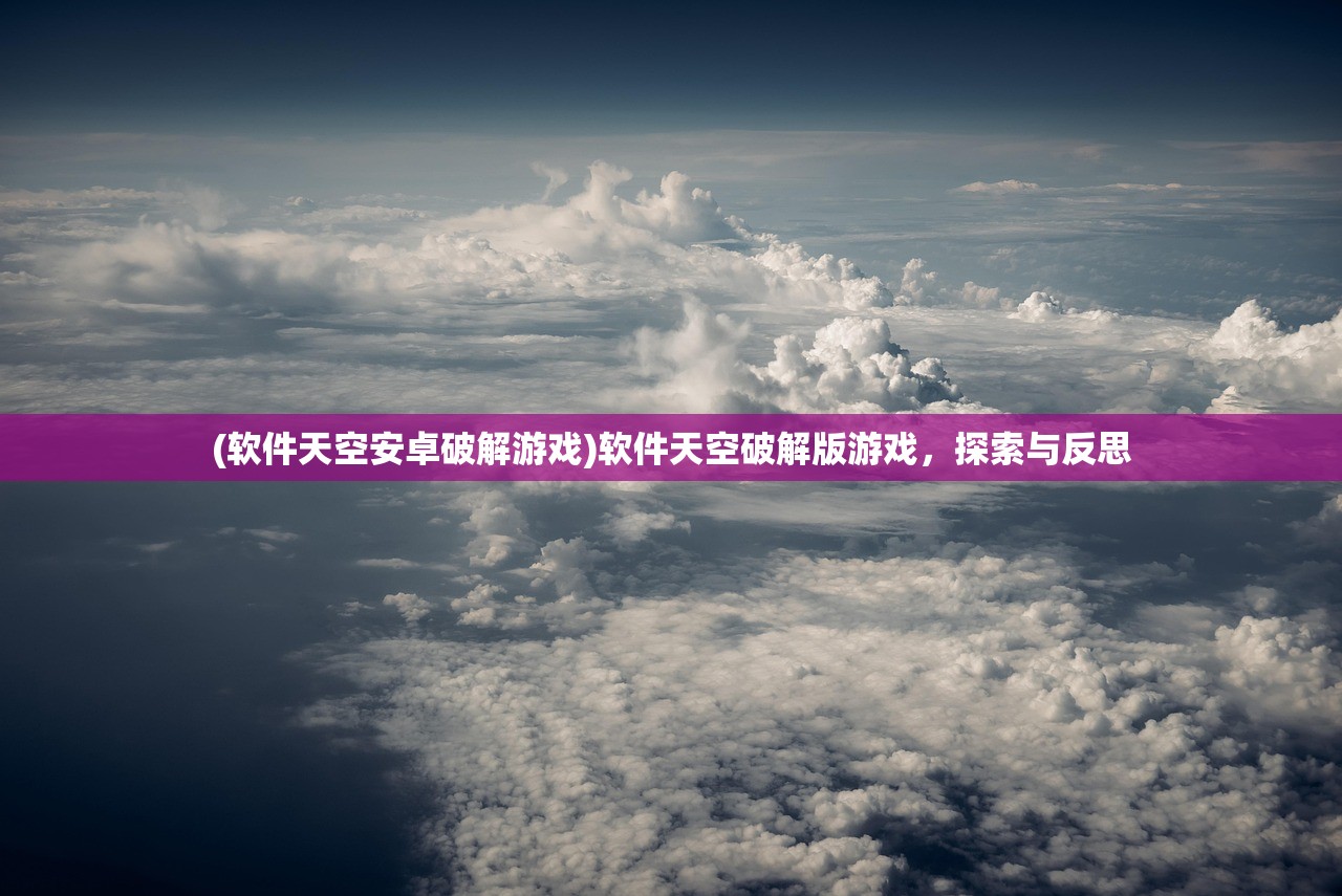 (软件天空安卓破解游戏)软件天空破解版游戏，探索与反思