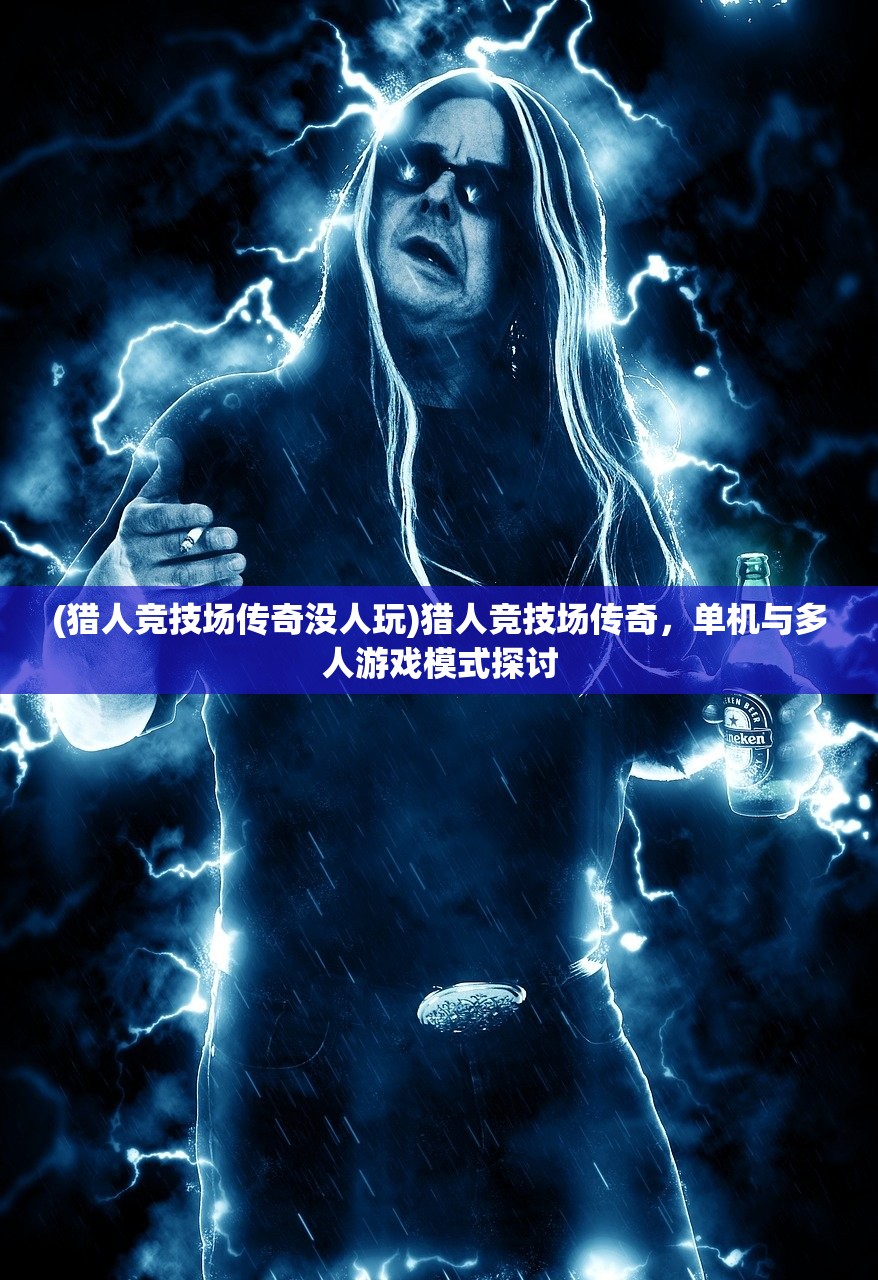 (猎人竞技场传奇没人玩)猎人竞技场传奇，单机与多人游戏模式探讨