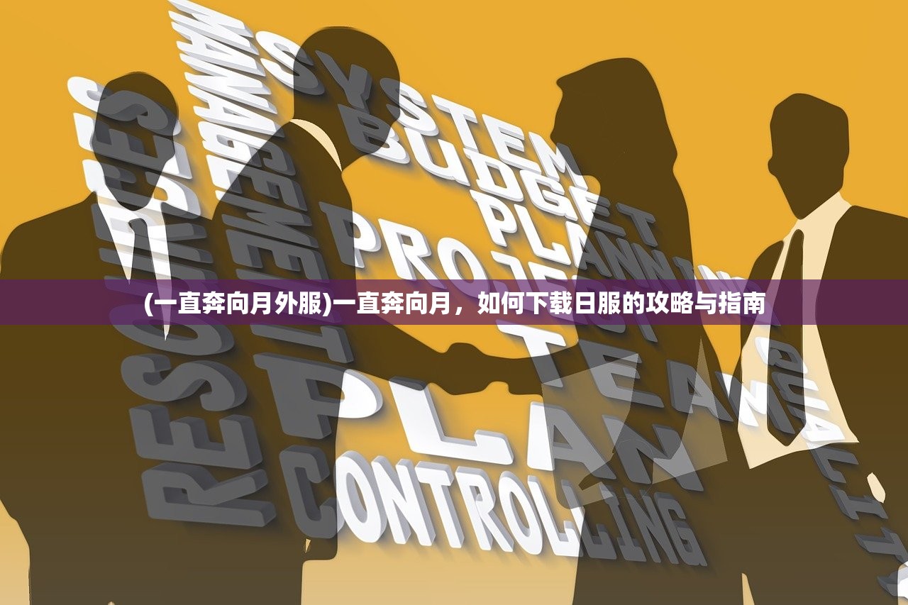 (一直奔向月外服)一直奔向月，如何下载日服的攻略与指南