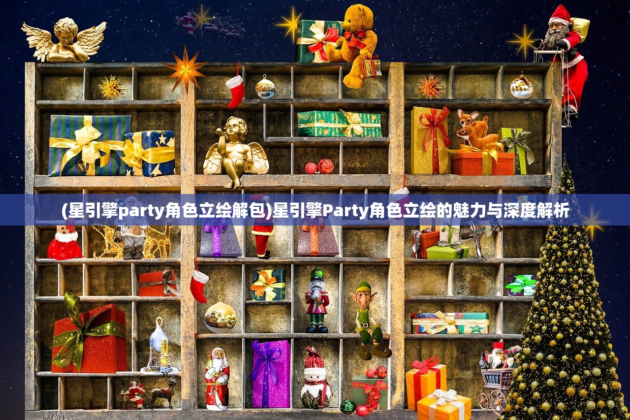 (星引擎party角色立绘解包)星引擎Party角色立绘的魅力与深度解析