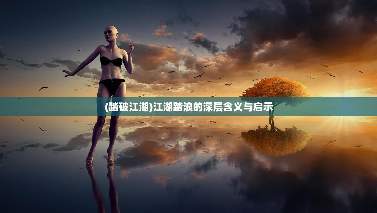 (踏破江湖)江湖踏浪的深层含义与启示
