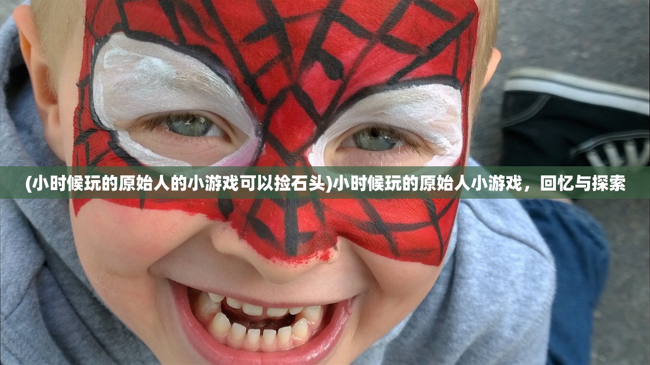 (小时候玩的原始人的小游戏可以捡石头)小时候玩的原始人小游戏，回忆与探索