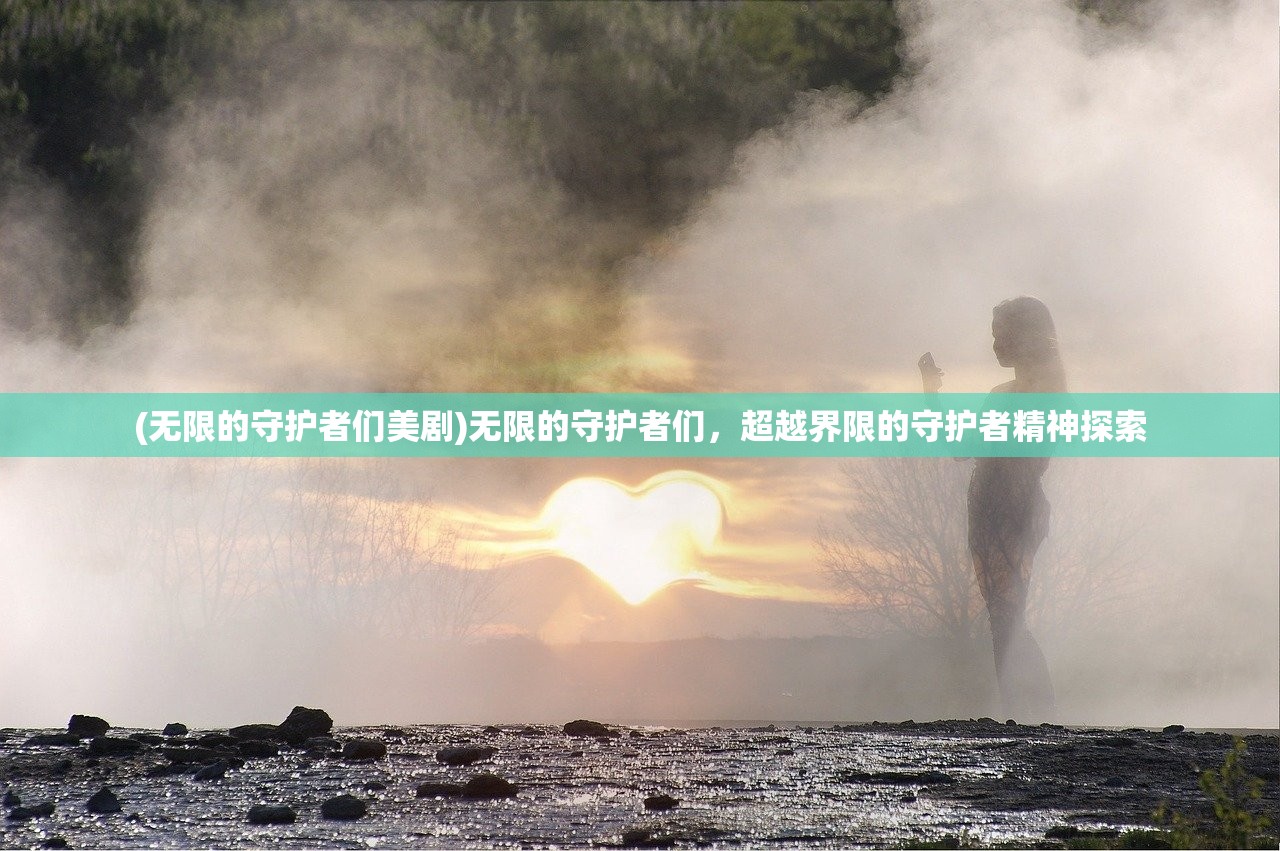 (无限的守护者们美剧)无限的守护者们，超越界限的守护者精神探索