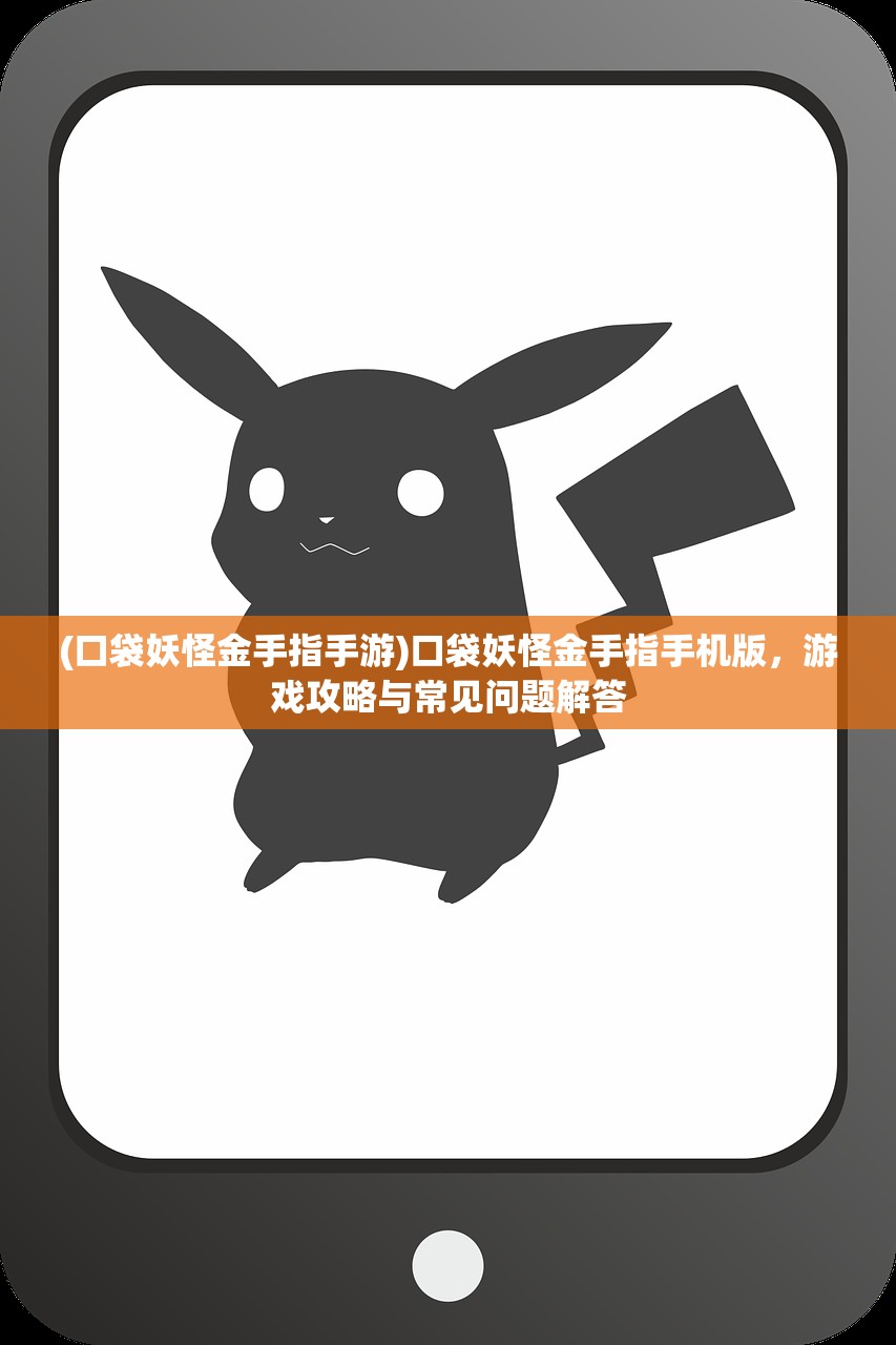 (口袋妖怪金手指手游)口袋妖怪金手指手机版，游戏攻略与常见问题解答