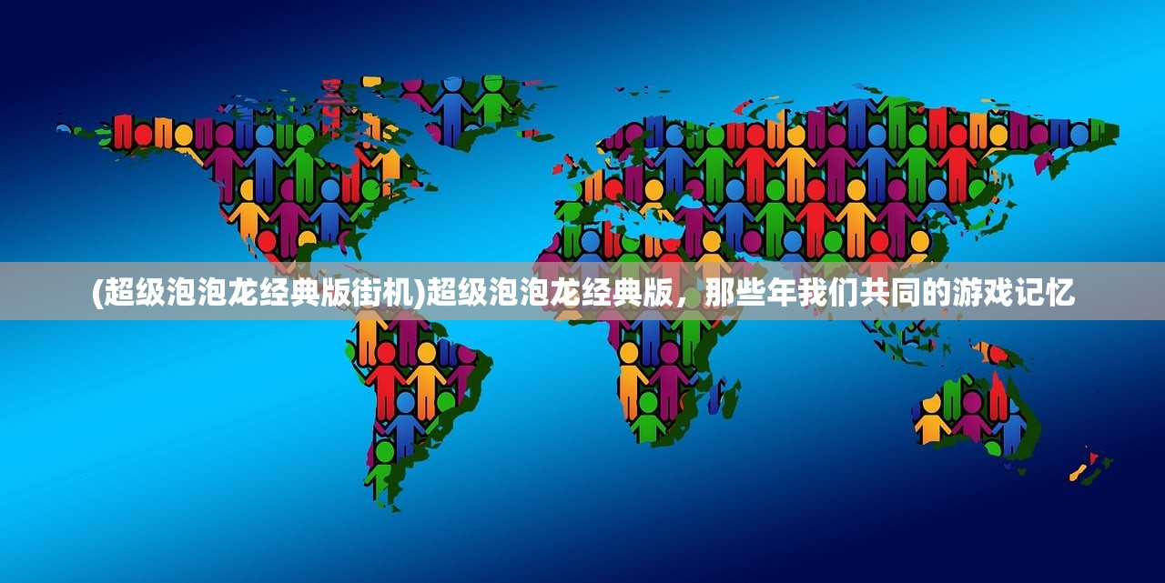 (超级泡泡龙经典版街机)超级泡泡龙经典版，那些年我们共同的游戏记忆