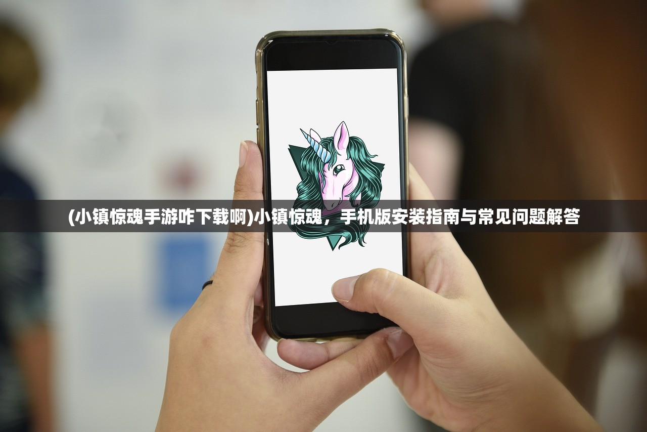 (小镇惊魂手游咋下载啊)小镇惊魂，手机版安装指南与常见问题解答