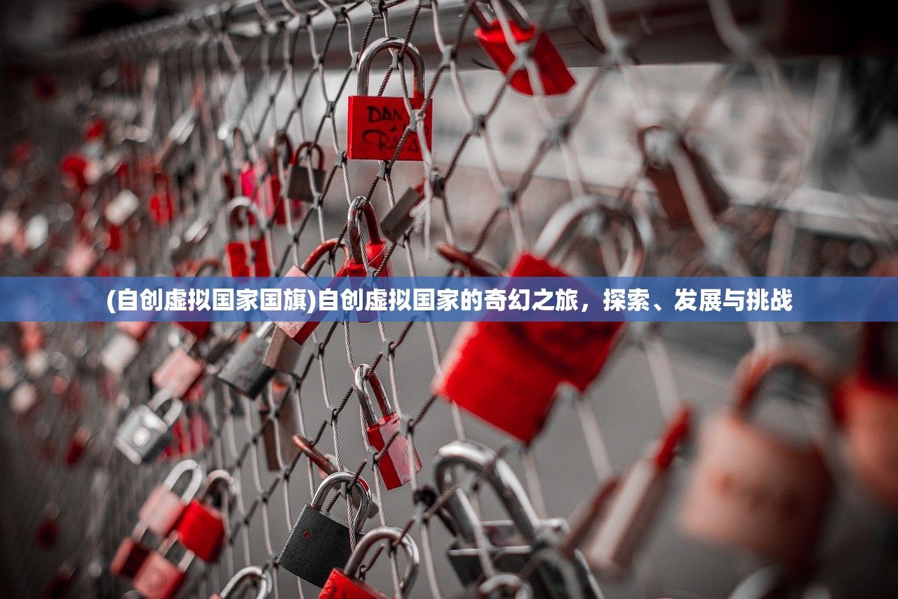 (自创虚拟国家国旗)自创虚拟国家的奇幻之旅，探索、发展与挑战