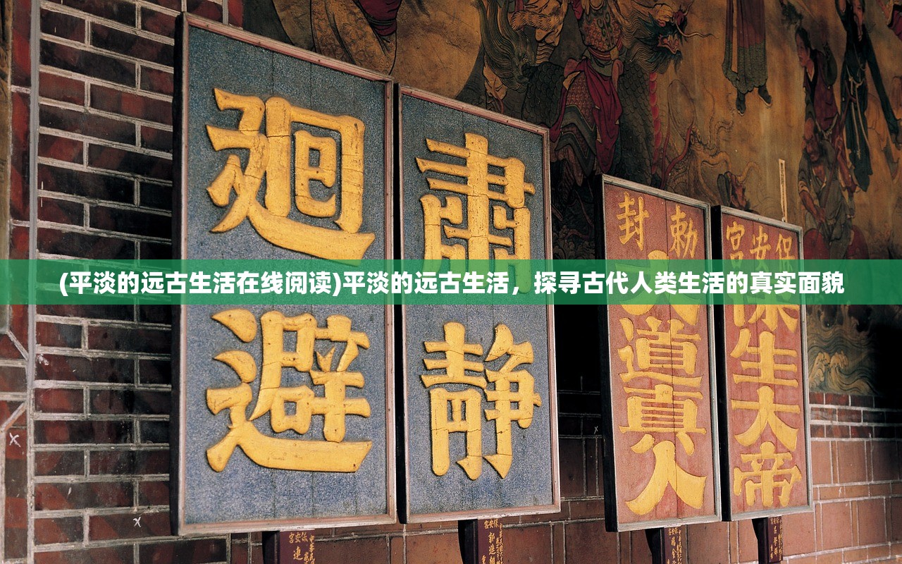 (平淡的远古生活在线阅读)平淡的远古生活，探寻古代人类生活的真实面貌