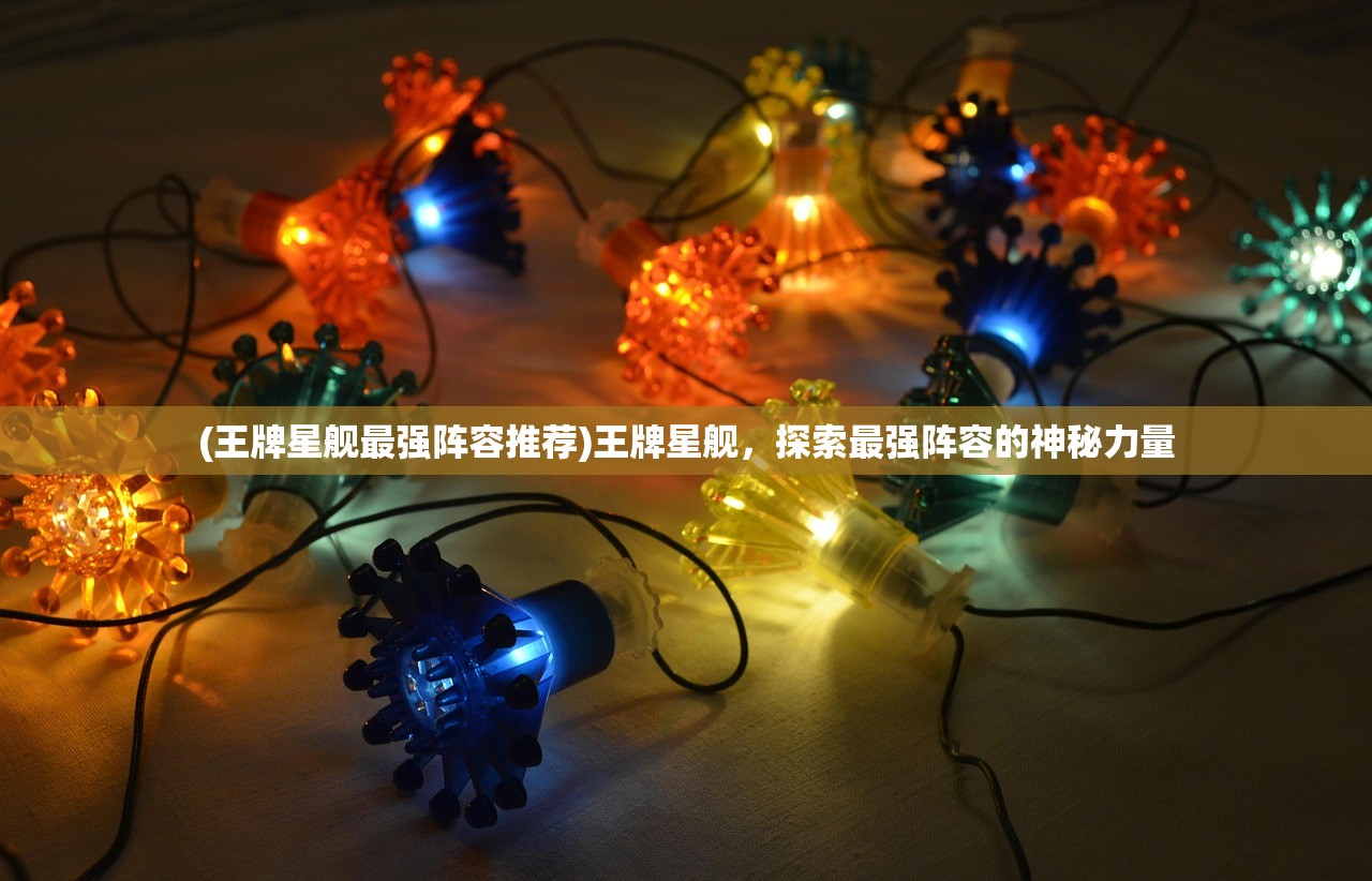 (王牌星舰最强阵容推荐)王牌星舰，探索最强阵容的神秘力量