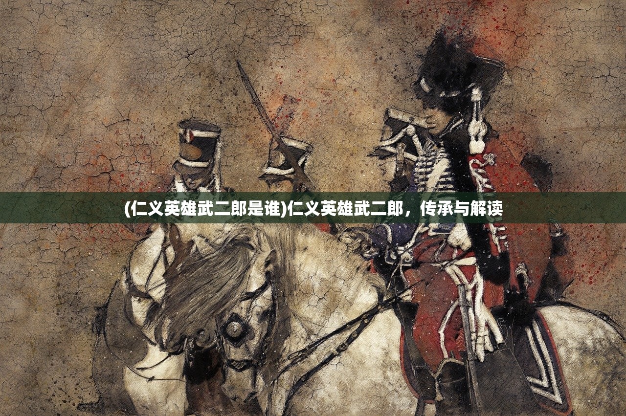 (仁义英雄武二郎是谁)仁义英雄武二郎，传承与解读