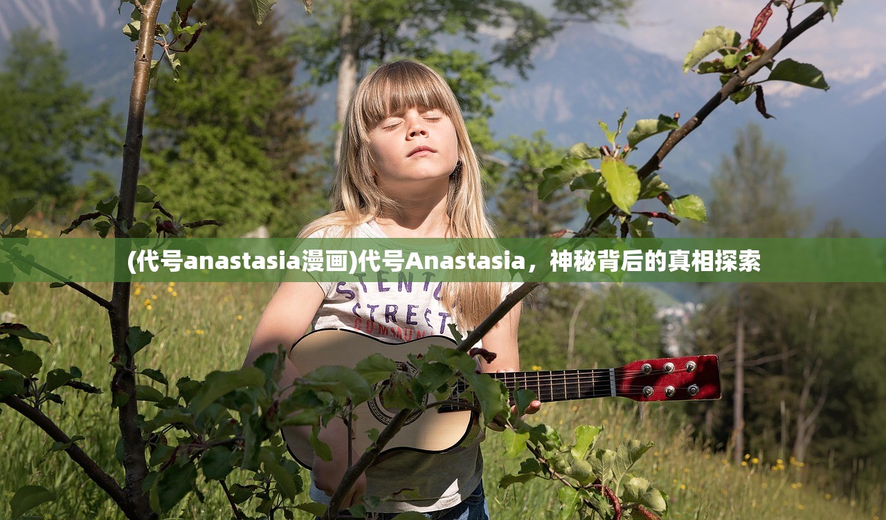 (代号anastasia漫画)代号Anastasia，神秘背后的真相探索