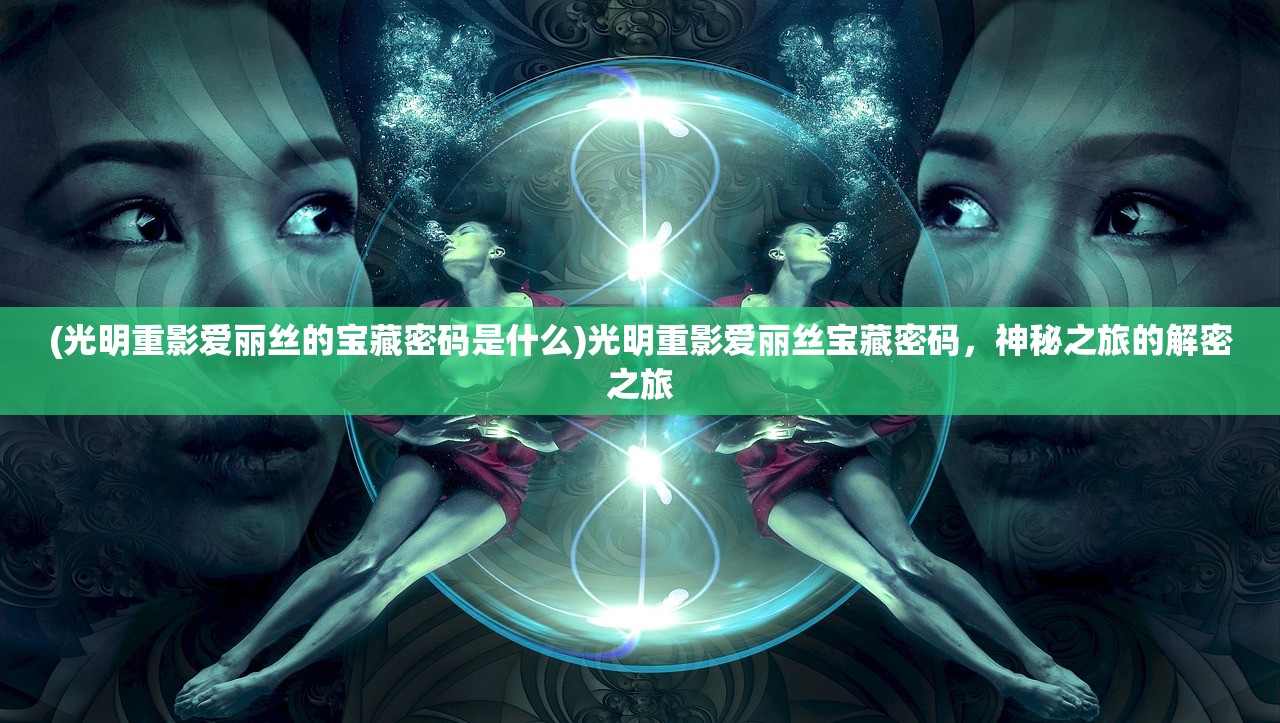 (光明重影爱丽丝的宝藏密码是什么)光明重影爱丽丝宝藏密码，神秘之旅的解密之旅