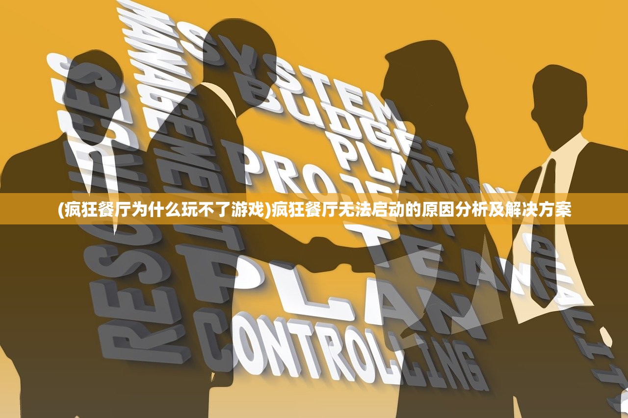 (疯狂餐厅为什么玩不了游戏)疯狂餐厅无法启动的原因分析及解决方案