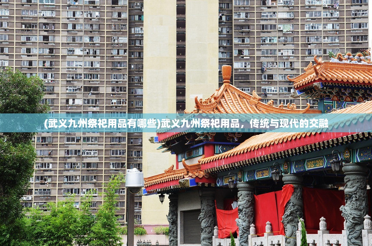 (武义九州祭祀用品有哪些)武义九州祭祀用品，传统与现代的交融