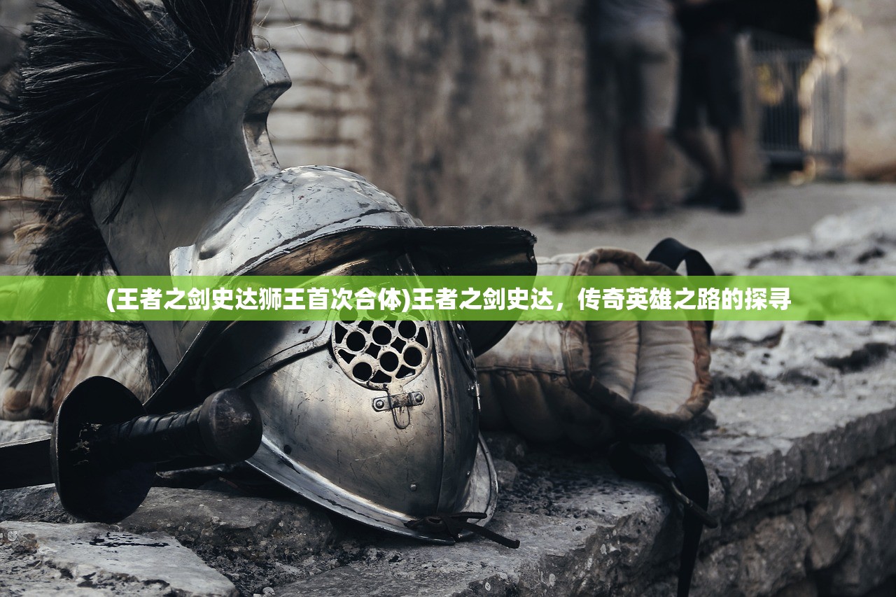(王者之剑史达狮王首次合体)王者之剑史达，传奇英雄之路的探寻