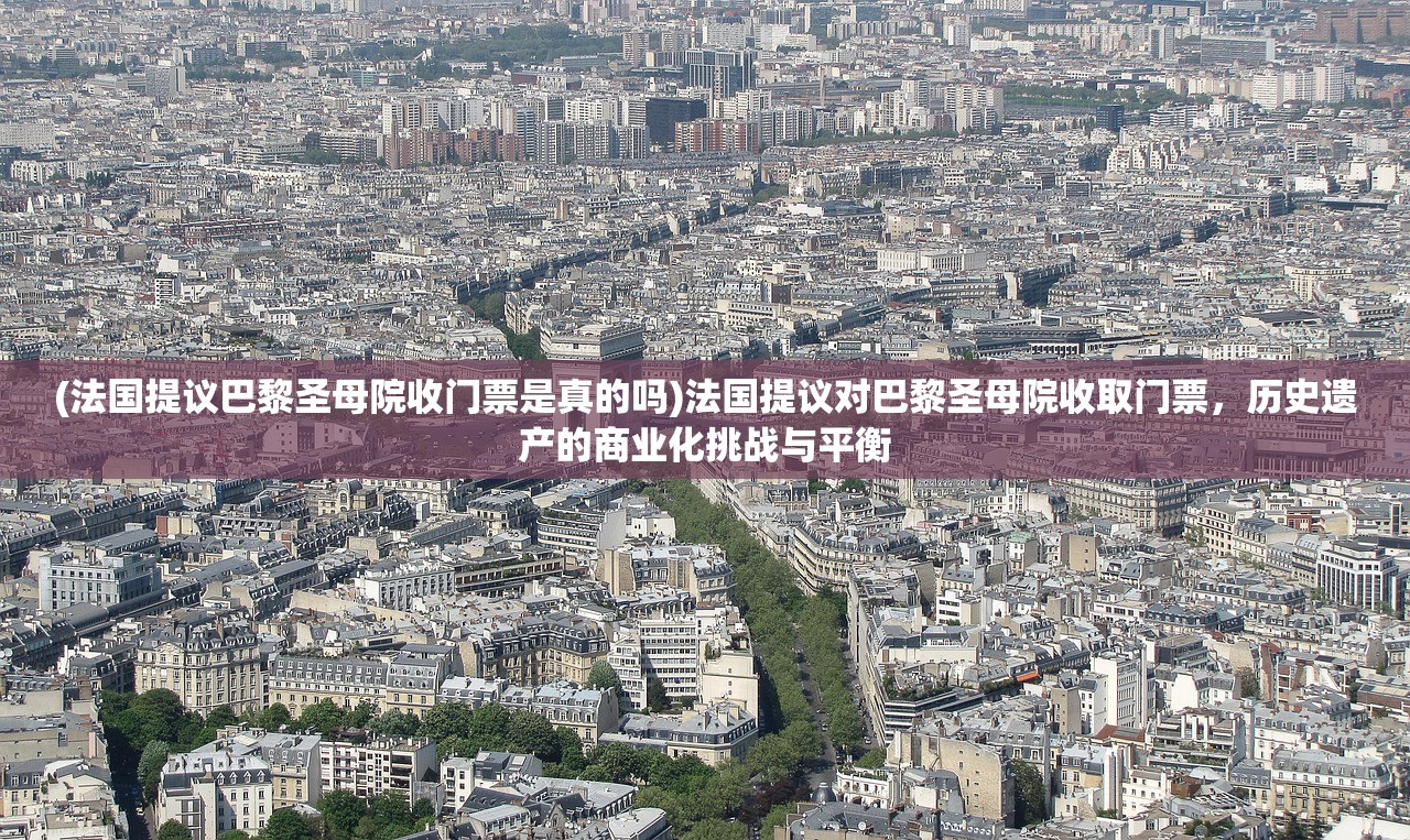 (法国提议巴黎圣母院收门票是真的吗)法国提议对巴黎圣母院收取门票，历史遗产的商业化挑战与平衡