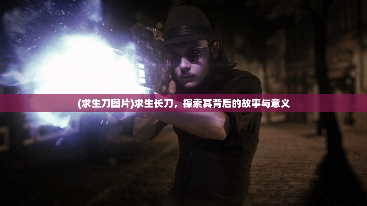 (求生刀图片)求生长刀，探索其背后的故事与意义