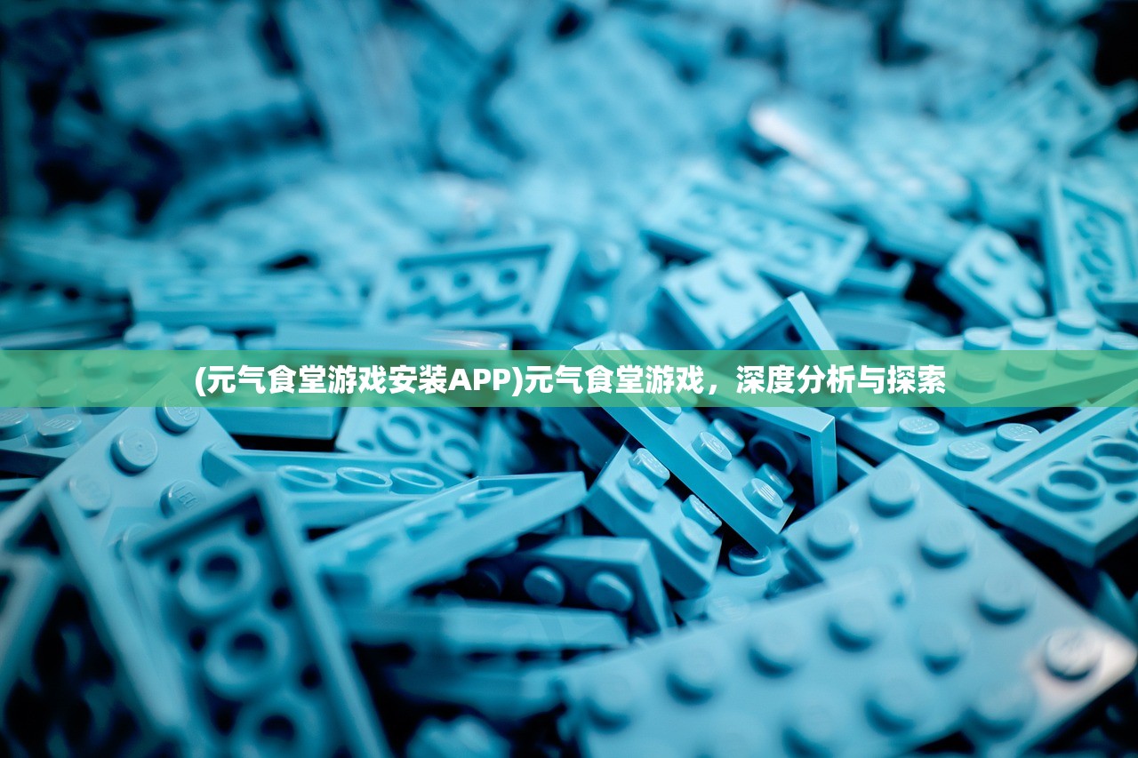 (元气食堂游戏安装APP)元气食堂游戏，深度分析与探索