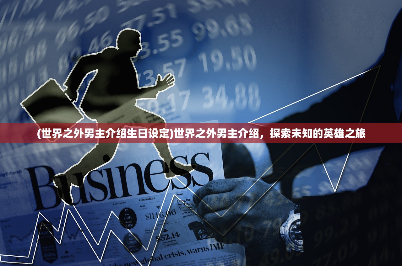 (世界之外男主介绍生日设定)世界之外男主介绍，探索未知的英雄之旅