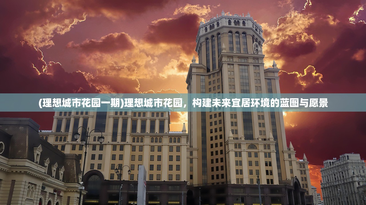 (理想城市花园一期)理想城市花园，构建未来宜居环境的蓝图与愿景