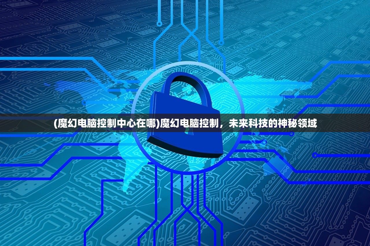 (魔幻电脑控制中心在哪)魔幻电脑控制，未来科技的神秘领域