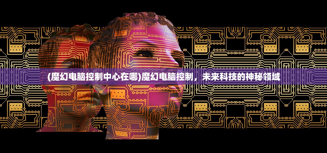 (魔幻电脑控制中心在哪)魔幻电脑控制，未来科技的神秘领域