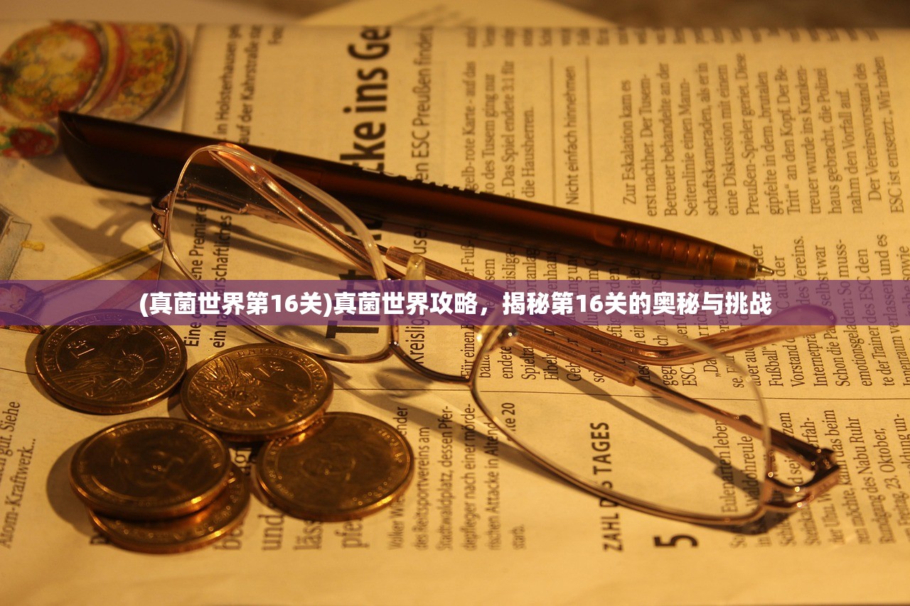 (真菌世界第16关)真菌世界攻略，揭秘第16关的奥秘与挑战