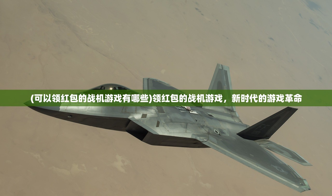 (可以领红包的战机游戏有哪些)领红包的战机游戏，新时代的游戏革命