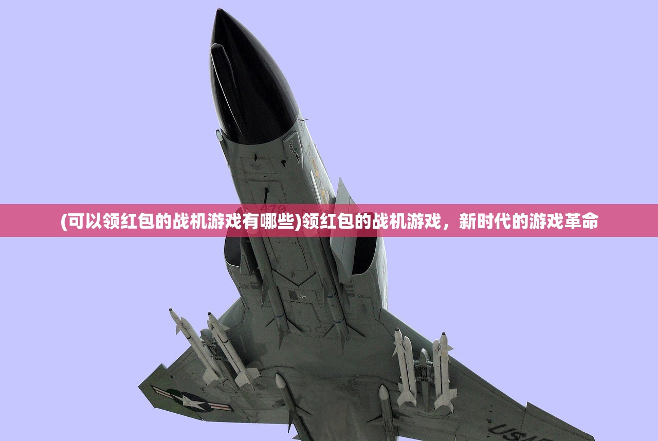 (可以领红包的战机游戏有哪些)领红包的战机游戏，新时代的游戏革命