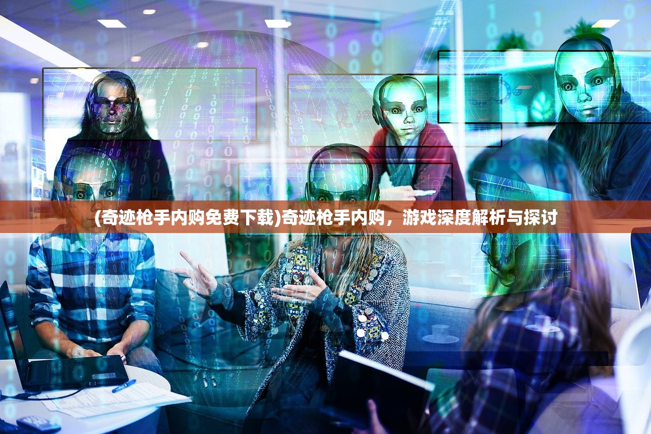 (奇迹枪手内购免费下载)奇迹枪手内购，游戏深度解析与探讨