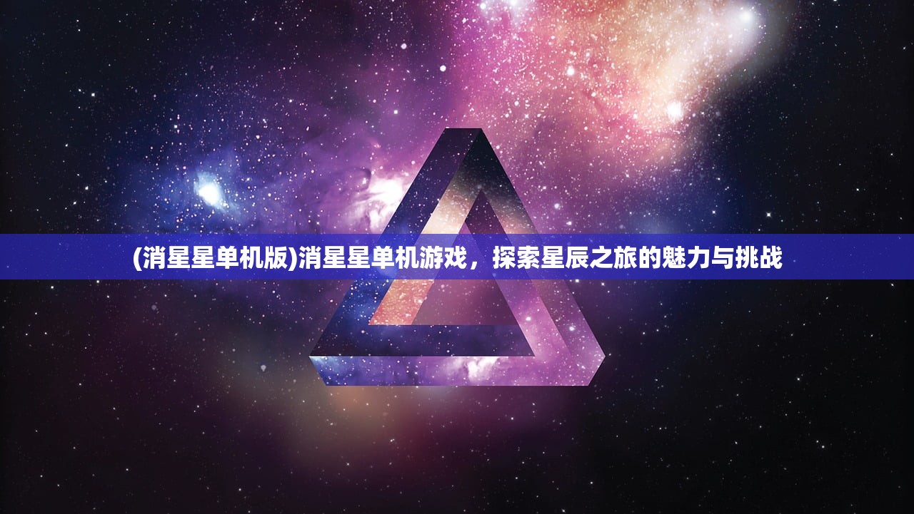 (消星星单机版)消星星单机游戏，探索星辰之旅的魅力与挑战