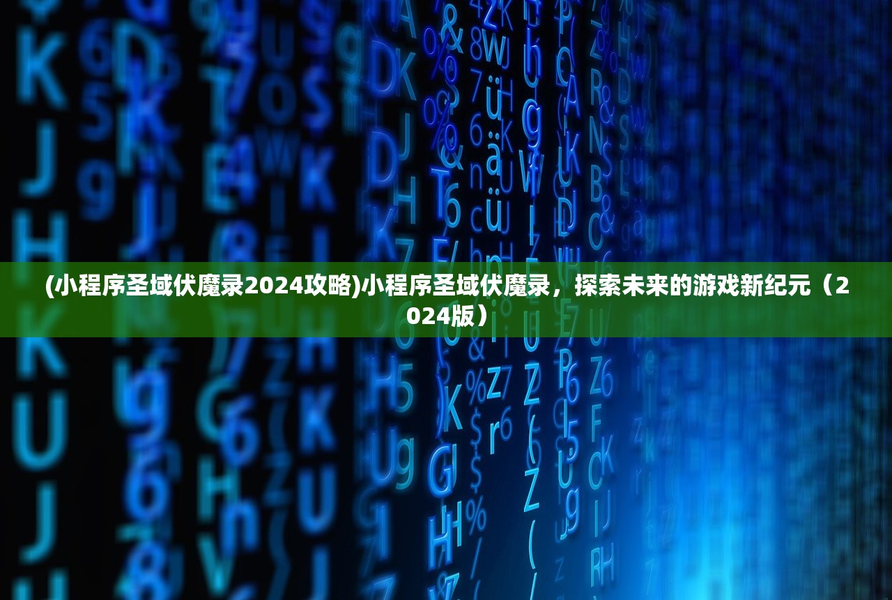 (小程序圣域伏魔录2024攻略)小程序圣域伏魔录，探索未来的游戏新纪元（2024版）