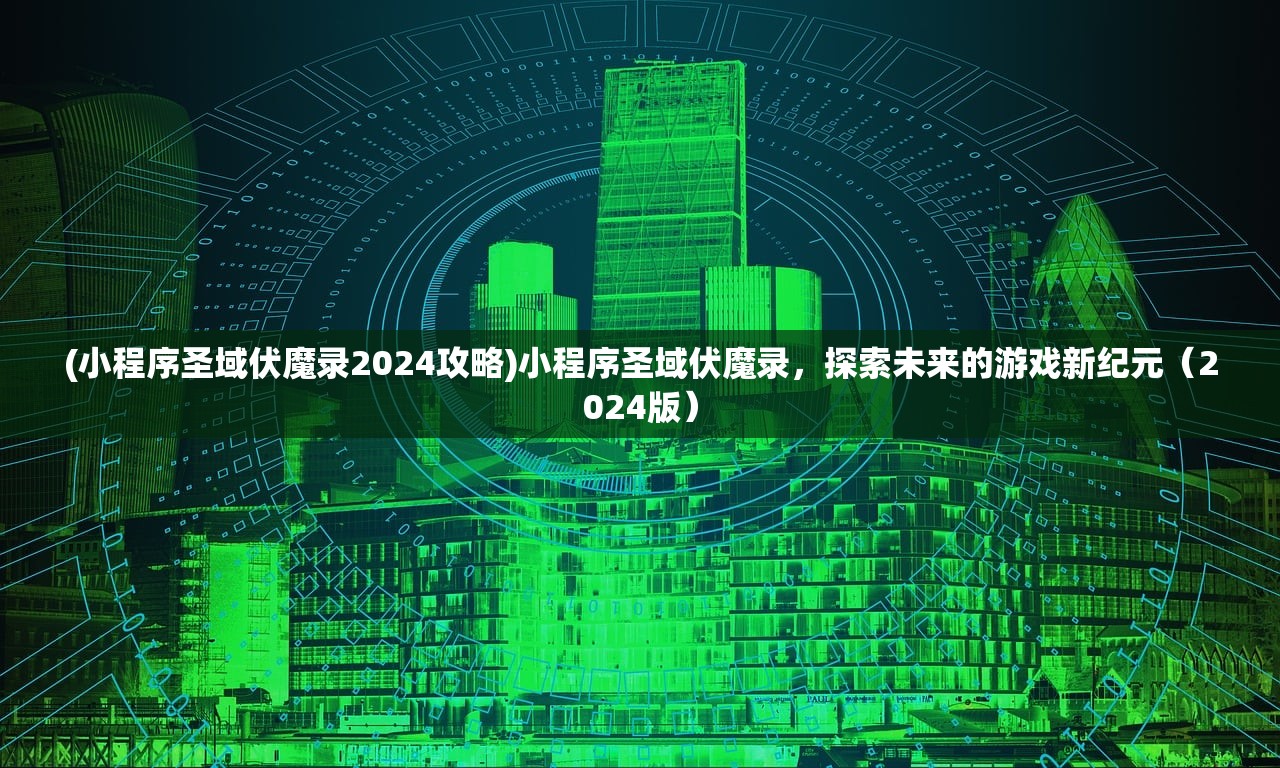 (小程序圣域伏魔录2024攻略)小程序圣域伏魔录，探索未来的游戏新纪元（2024版）