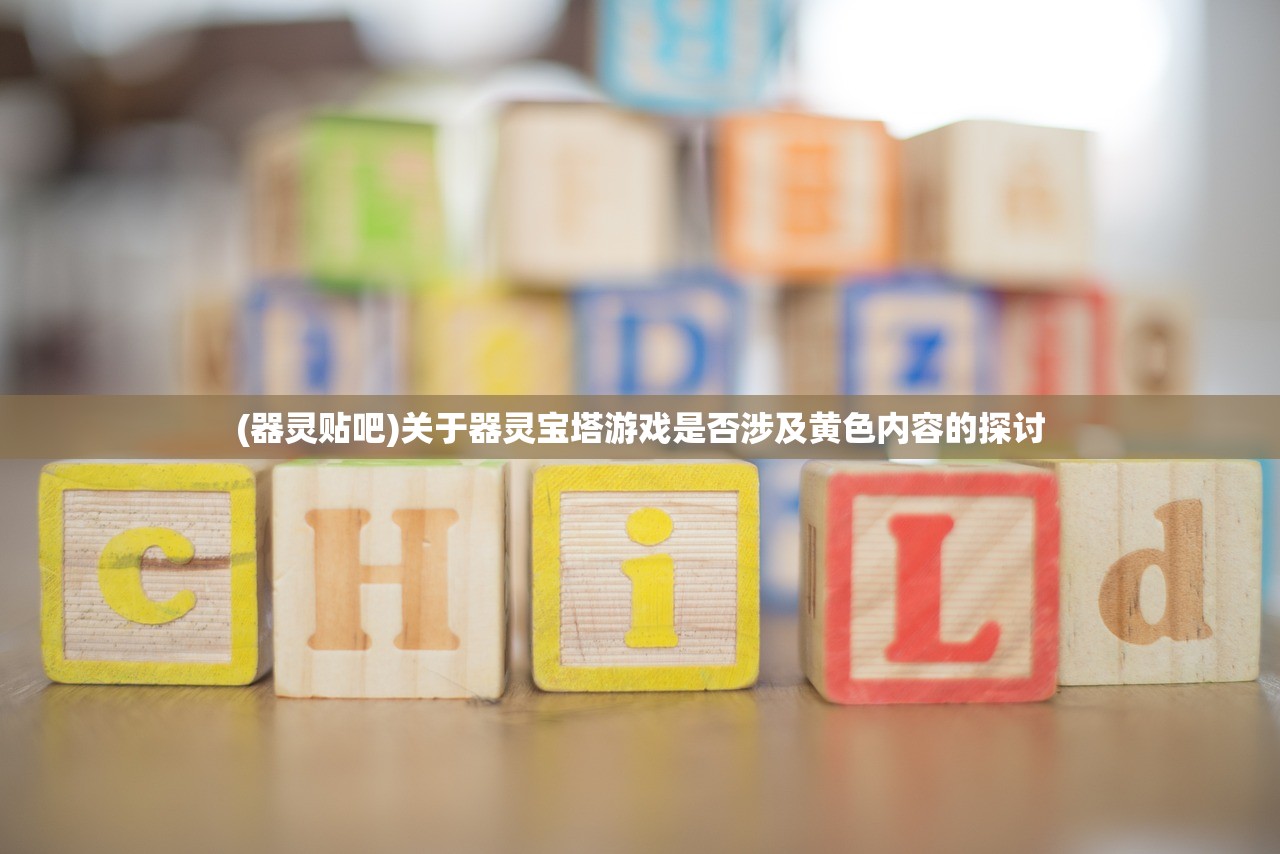 (器灵贴吧)关于器灵宝塔游戏是否涉及黄色内容的探讨