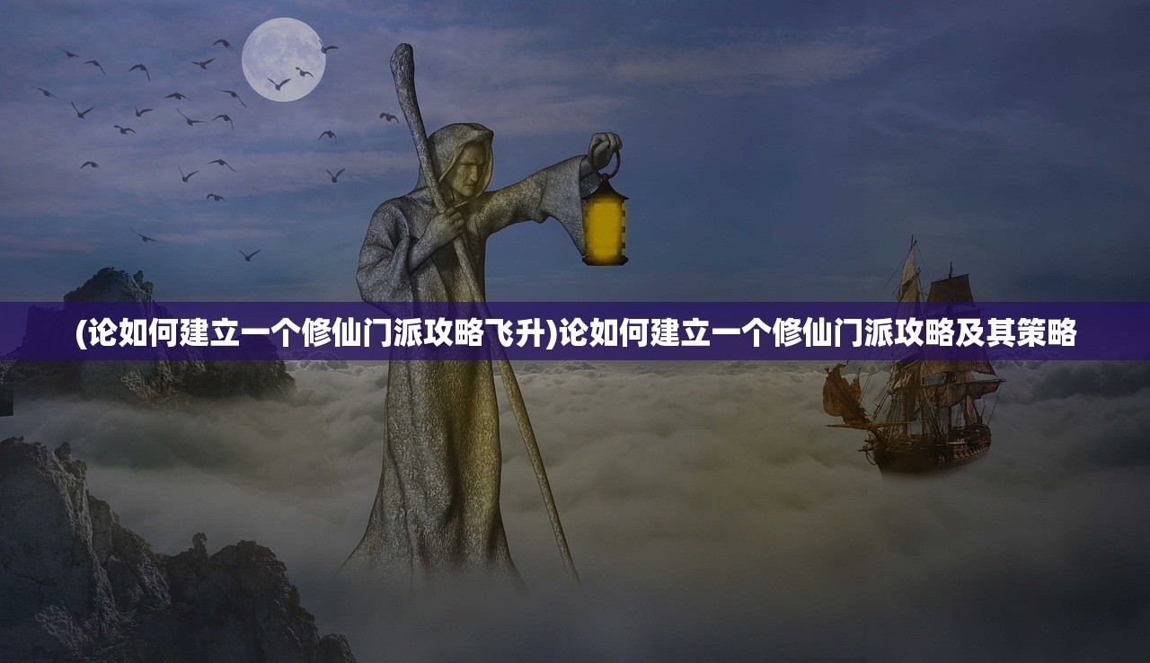 (论如何建立一个修仙门派攻略飞升)论如何建立一个修仙门派攻略及其策略