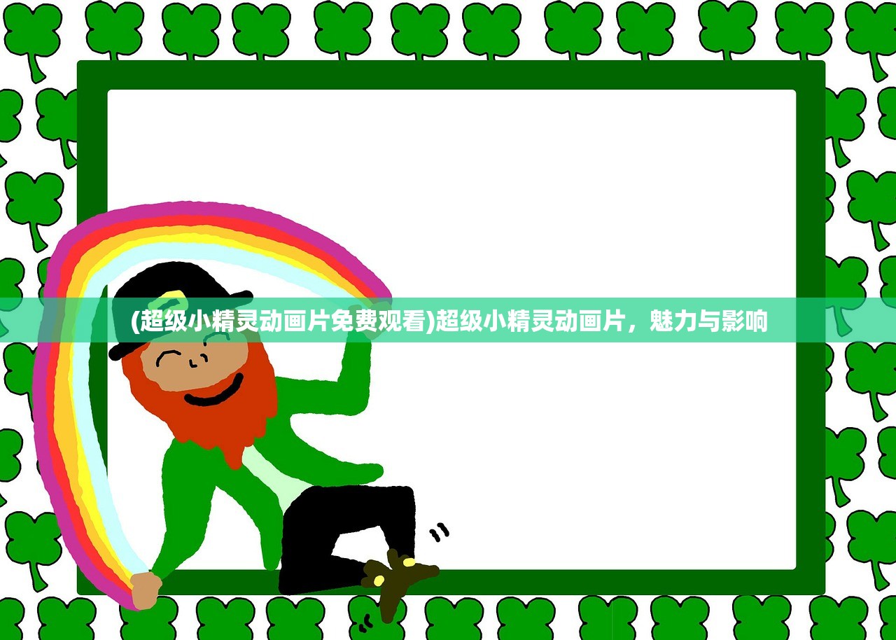 (超级小精灵动画片免费观看)超级小精灵动画片，魅力与影响