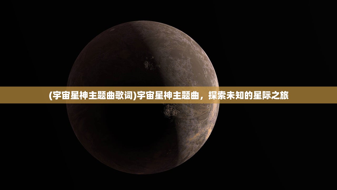 (宇宙星神主题曲歌词)宇宙星神主题曲，探索未知的星际之旅