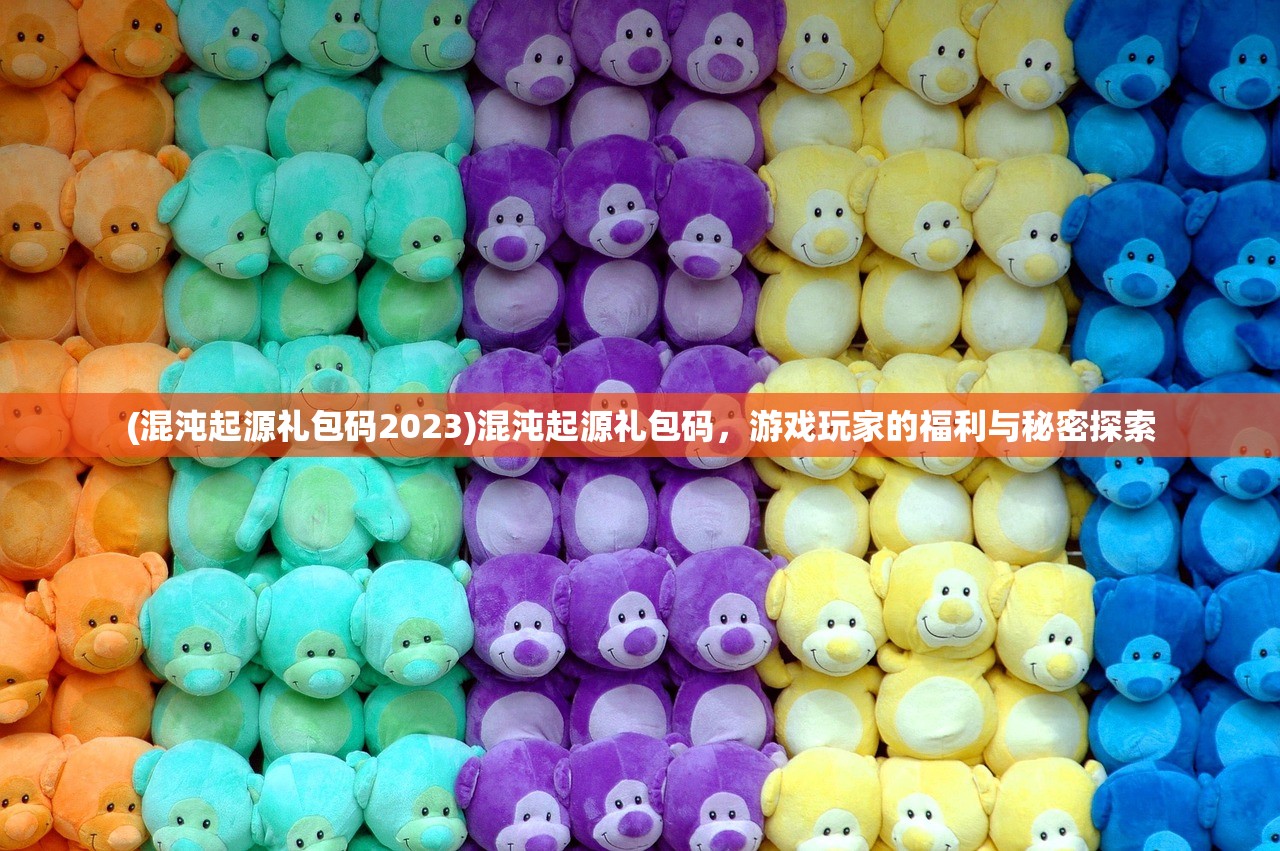 (混沌起源礼包码2023)混沌起源礼包码，游戏玩家的福利与秘密探索