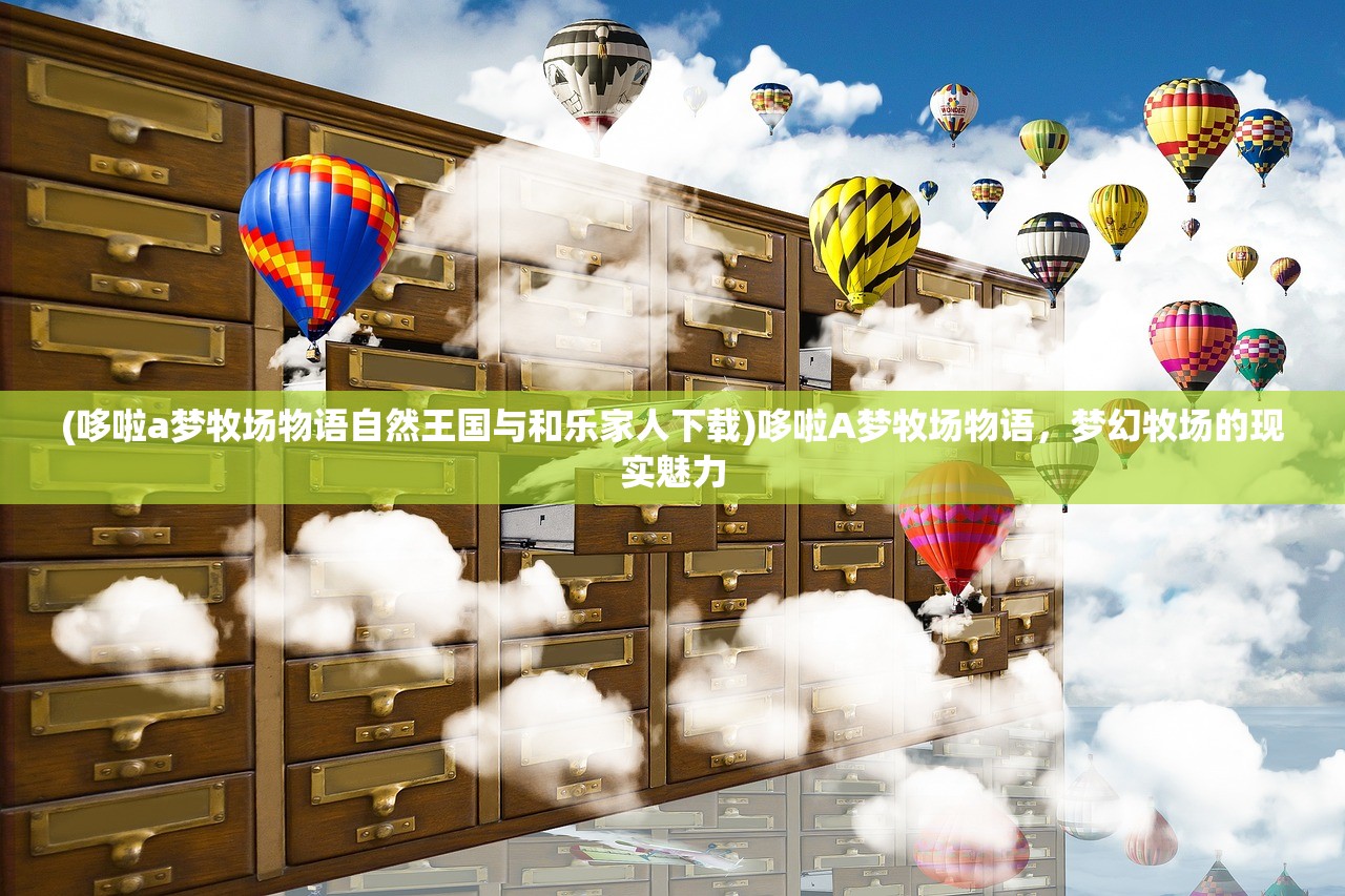 (哆啦a梦牧场物语自然王国与和乐家人下载)哆啦A梦牧场物语，梦幻牧场的现实魅力