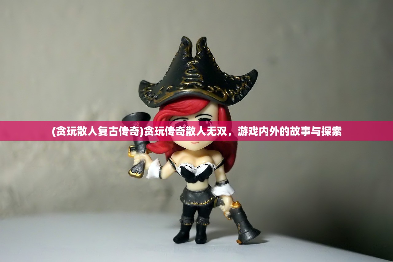 (贪玩散人复古传奇)贪玩传奇散人无双，游戏内外的故事与探索