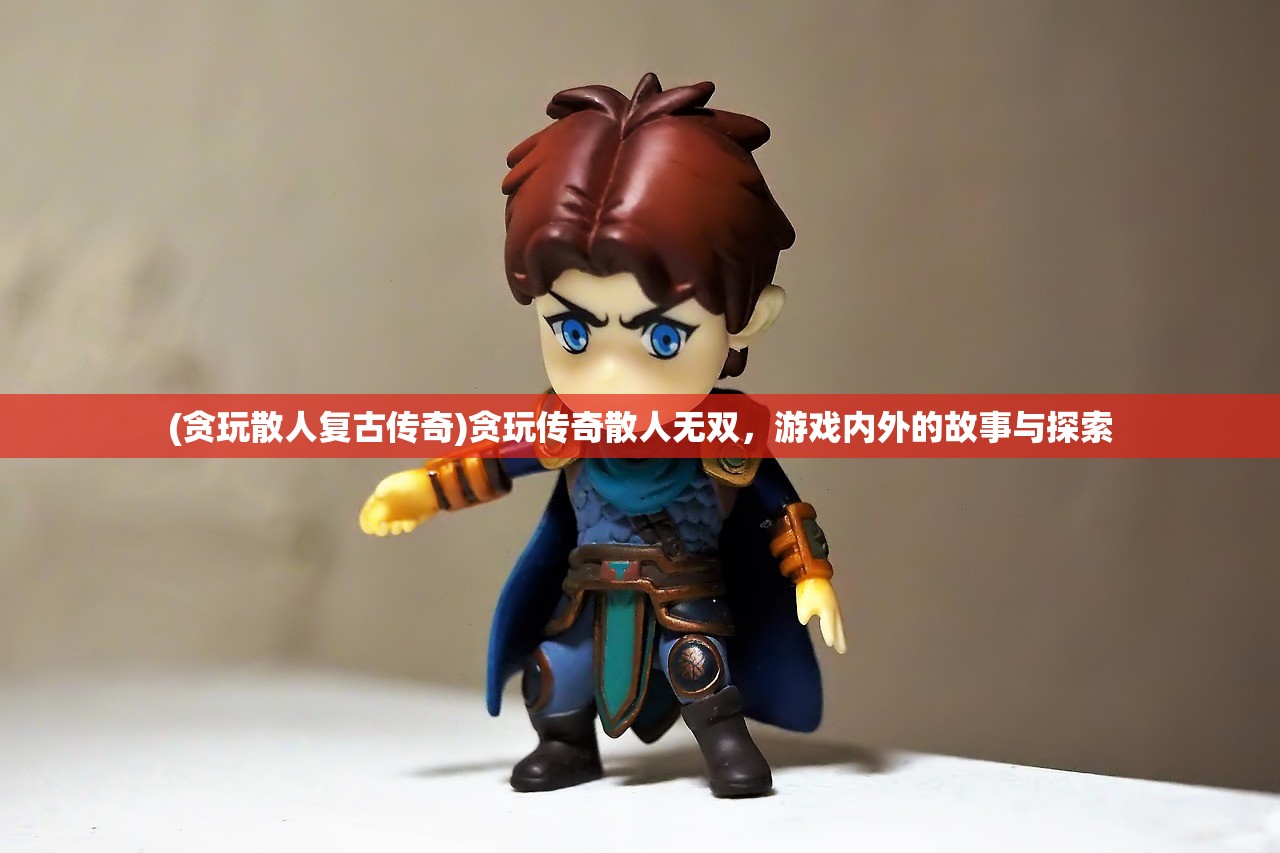 (贪玩散人复古传奇)贪玩传奇散人无双，游戏内外的故事与探索