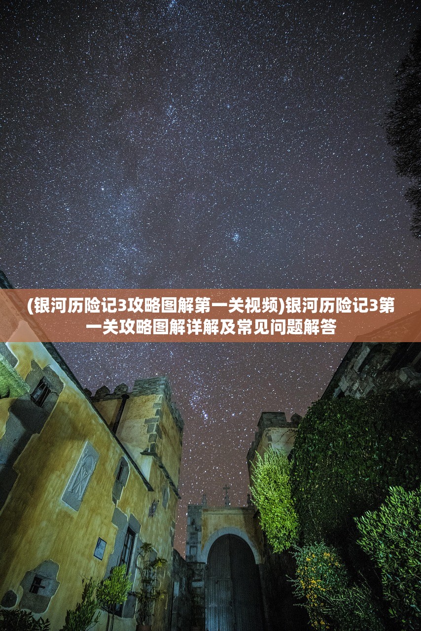 (银河历险记3攻略图解第一关视频)银河历险记3第一关攻略图解详解及常见问题解答