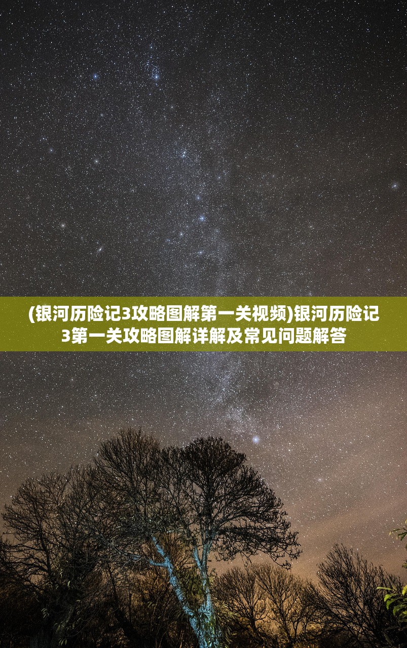 (银河历险记3攻略图解第一关视频)银河历险记3第一关攻略图解详解及常见问题解答