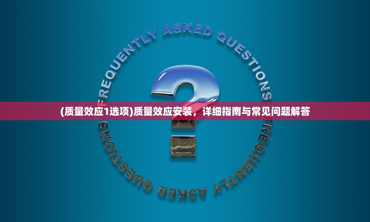 (质量效应1选项)质量效应安装，详细指南与常见问题解答