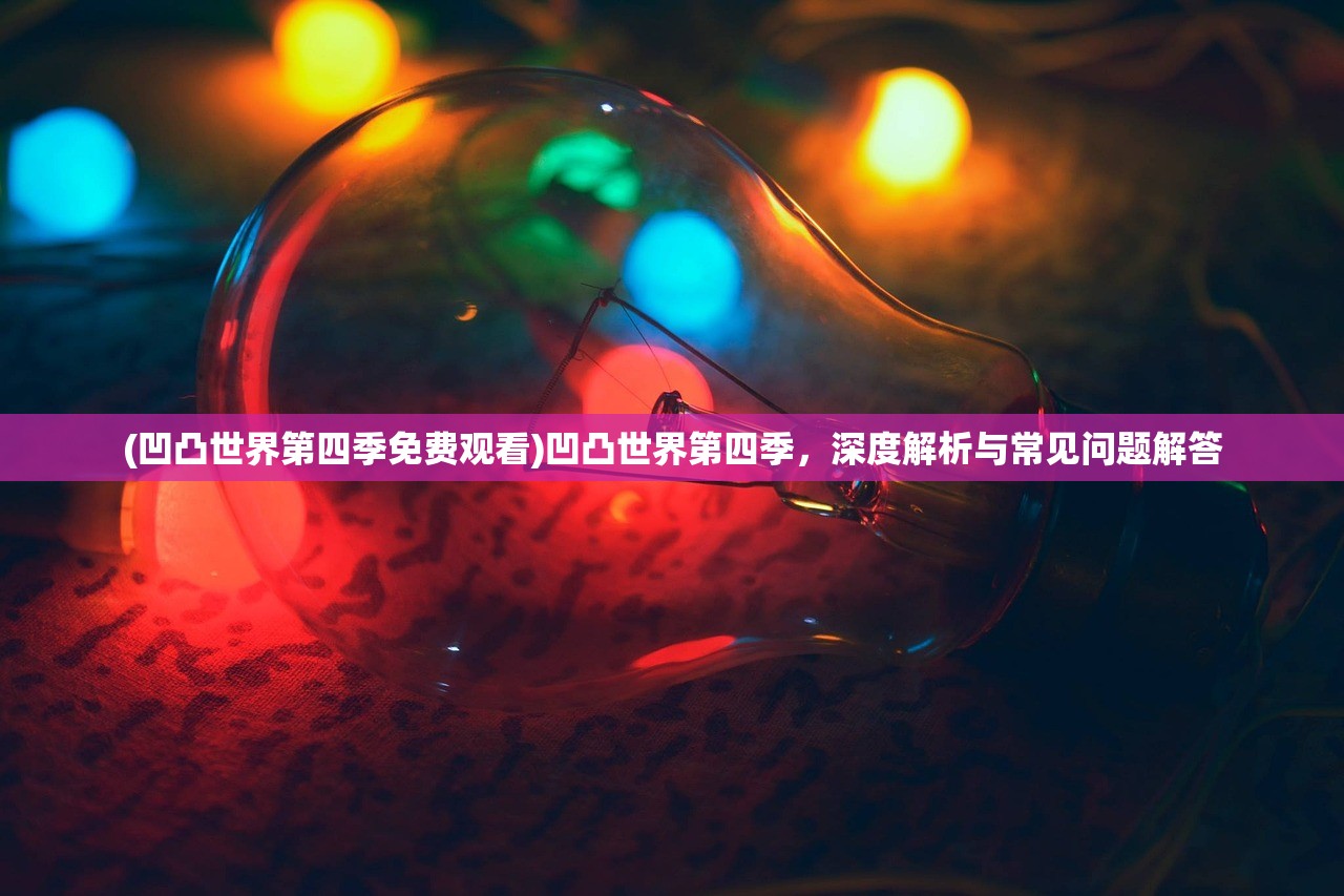 (凹凸世界第四季免费观看)凹凸世界第四季，深度解析与常见问题解答